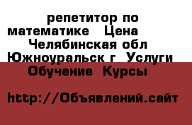 репетитор по математике › Цена ­ 300 - Челябинская обл., Южноуральск г. Услуги » Обучение. Курсы   